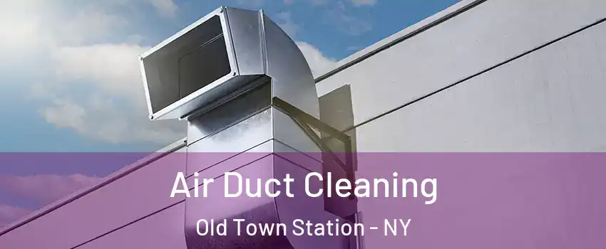 Air Duct Cleaning Old Town Station - NY