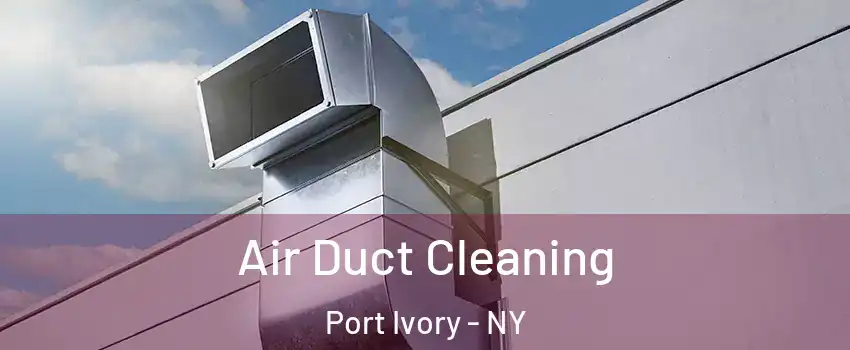 Air Duct Cleaning Port Ivory - NY