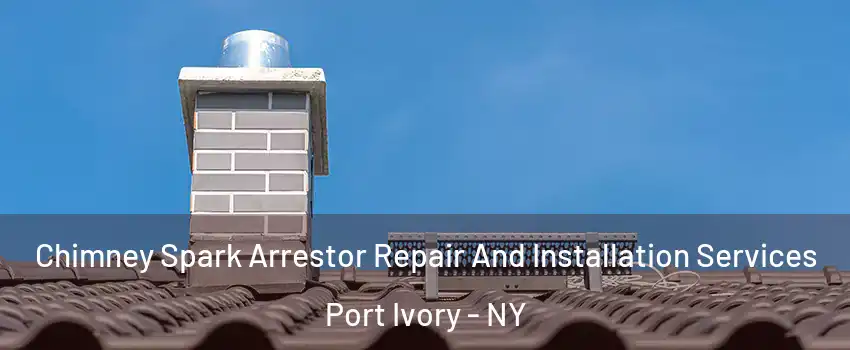 Chimney Spark Arrestor Repair And Installation Services Port Ivory - NY