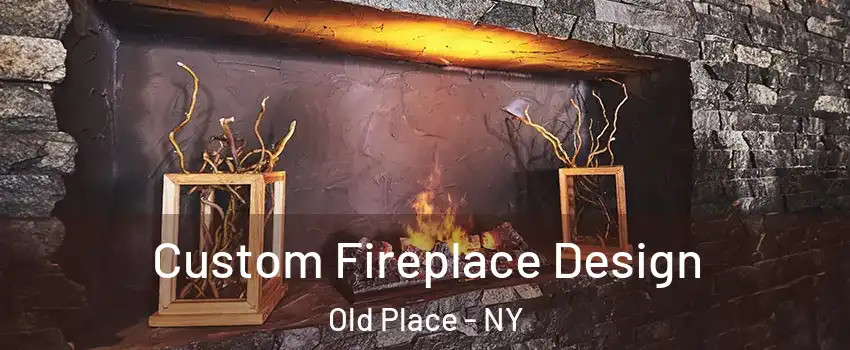 Custom Fireplace Design Old Place - NY