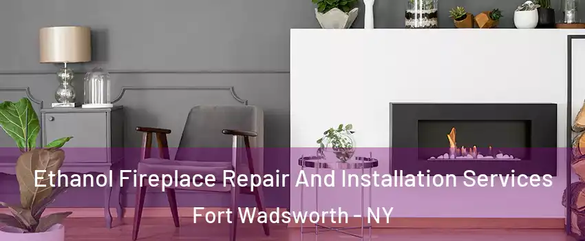 Ethanol Fireplace Repair And Installation Services Fort Wadsworth - NY