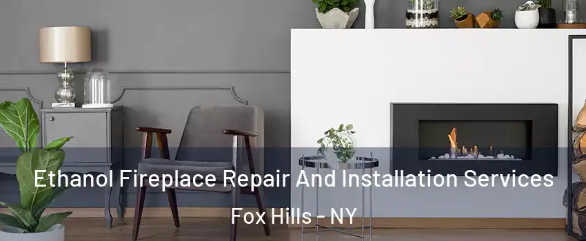 Ethanol Fireplace Repair And Installation Services Fox Hills - NY