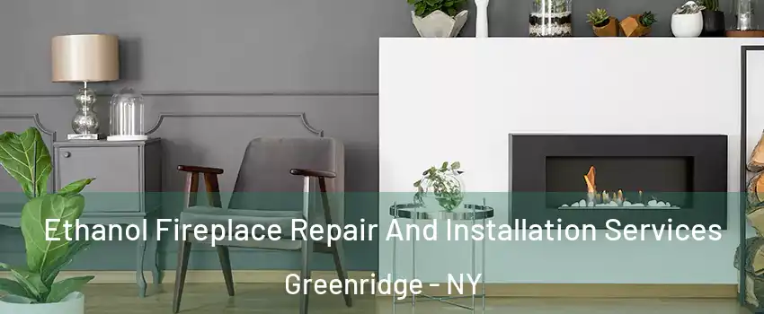 Ethanol Fireplace Repair And Installation Services Greenridge - NY