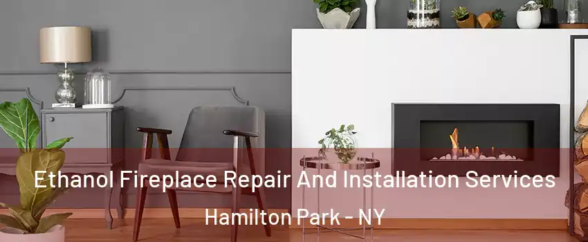 Ethanol Fireplace Repair And Installation Services Hamilton Park - NY