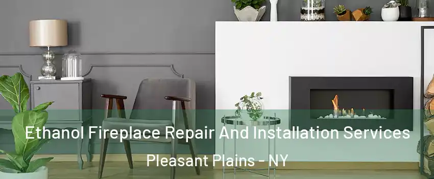 Ethanol Fireplace Repair And Installation Services Pleasant Plains - NY