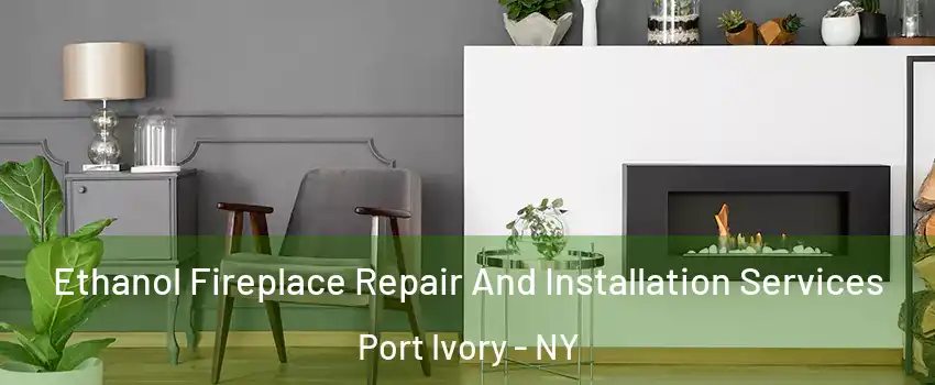 Ethanol Fireplace Repair And Installation Services Port Ivory - NY