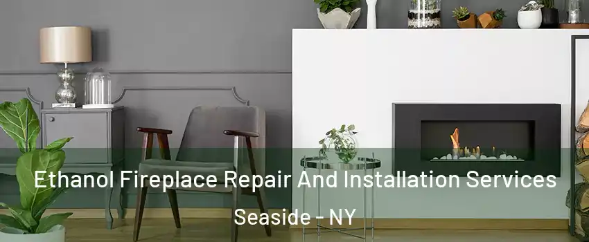 Ethanol Fireplace Repair And Installation Services Seaside - NY