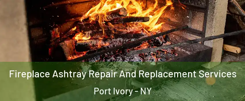 Fireplace Ashtray Repair And Replacement Services Port Ivory - NY