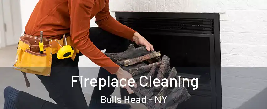 Fireplace Cleaning Bulls Head - NY