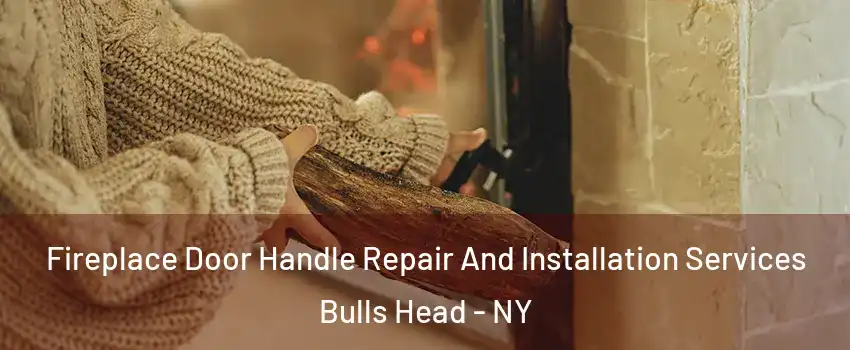 Fireplace Door Handle Repair And Installation Services Bulls Head - NY