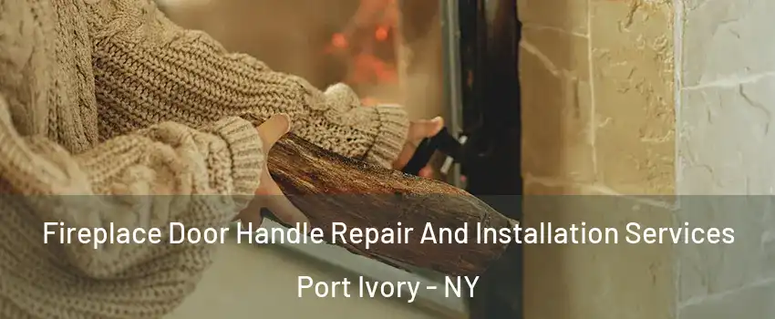 Fireplace Door Handle Repair And Installation Services Port Ivory - NY