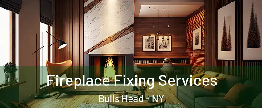 Fireplace Fixing Services Bulls Head - NY