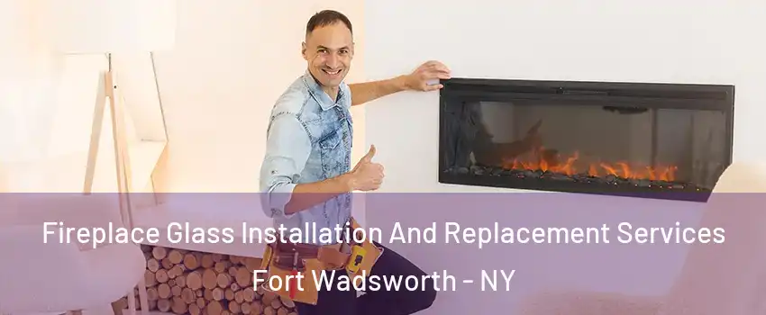 Fireplace Glass Installation And Replacement Services Fort Wadsworth - NY