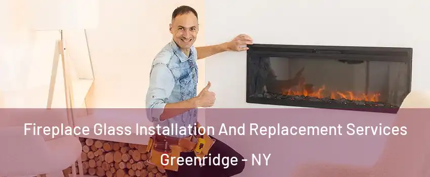 Fireplace Glass Installation And Replacement Services Greenridge - NY