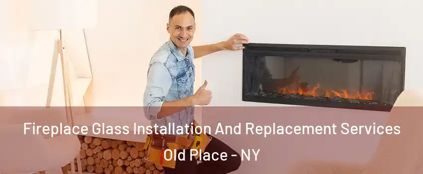 Fireplace Glass Installation And Replacement Services Old Place - NY