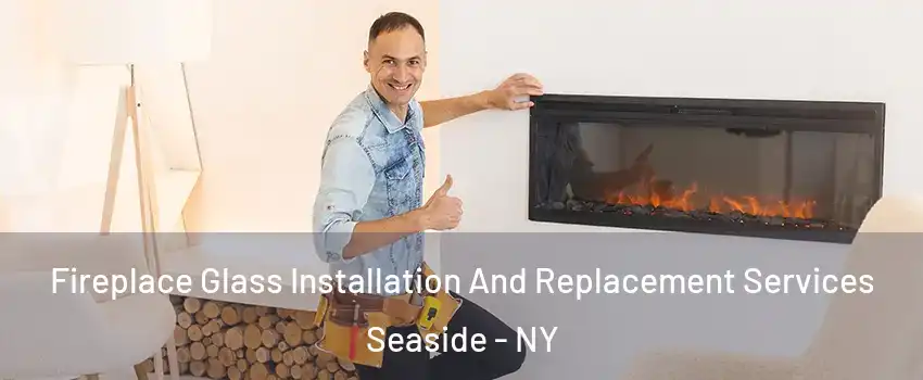 Fireplace Glass Installation And Replacement Services Seaside - NY