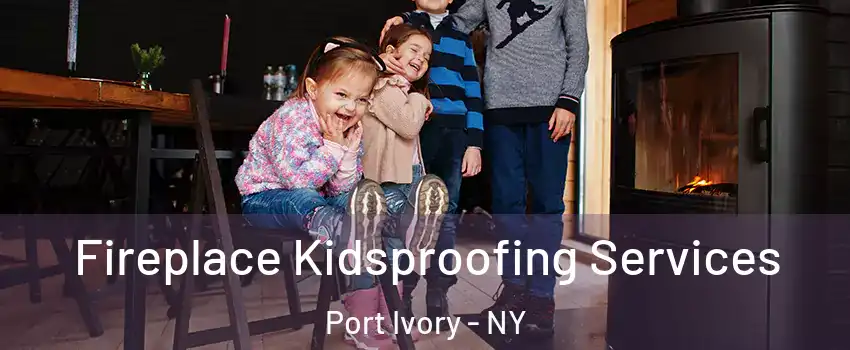 Fireplace Kidsproofing Services Port Ivory - NY