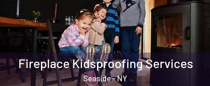 Fireplace Kidsproofing Services Seaside - NY