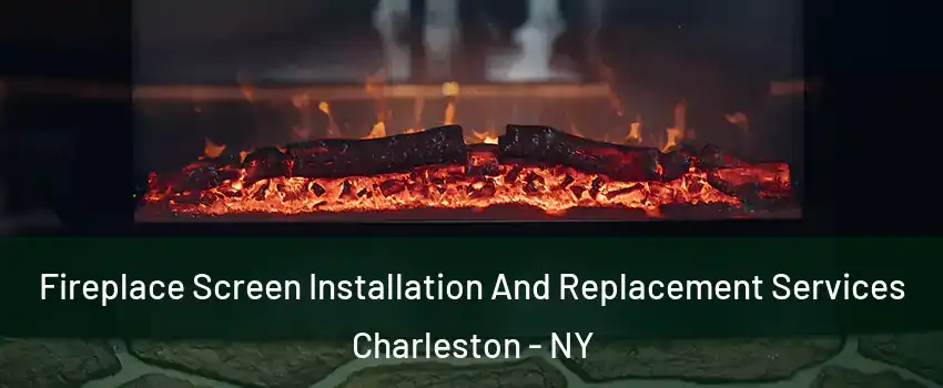 Fireplace Screen Installation And Replacement Services Charleston - NY