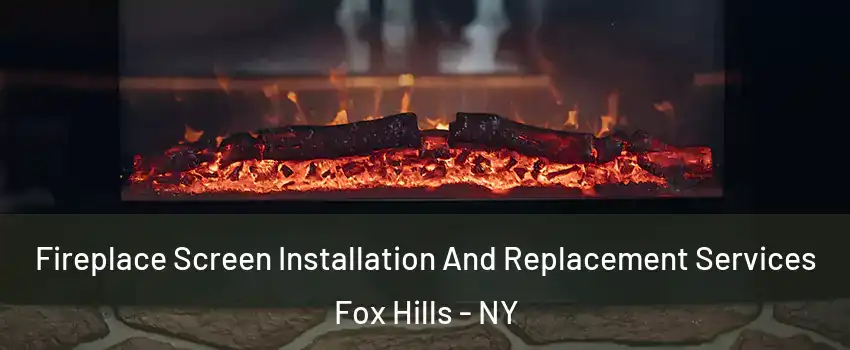 Fireplace Screen Installation And Replacement Services Fox Hills - NY