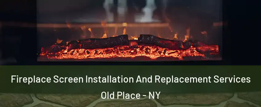 Fireplace Screen Installation And Replacement Services Old Place - NY