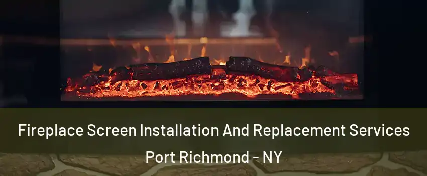 Fireplace Screen Installation And Replacement Services Port Richmond - NY