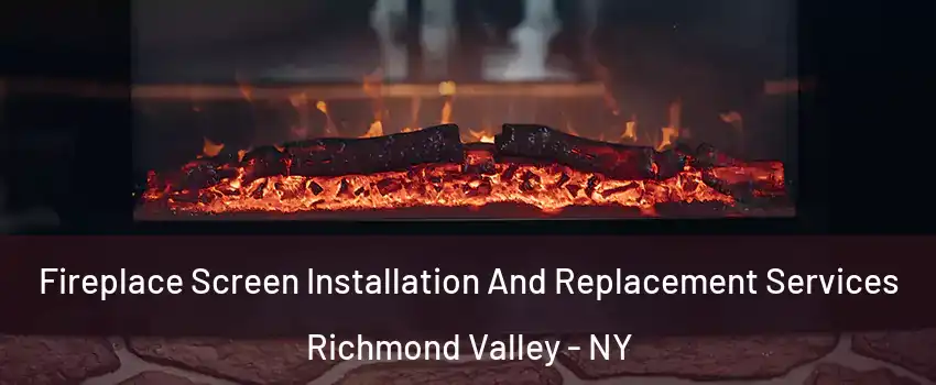 Fireplace Screen Installation And Replacement Services Richmond Valley - NY