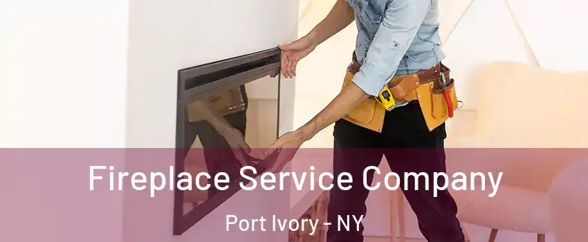 Fireplace Service Company Port Ivory - NY