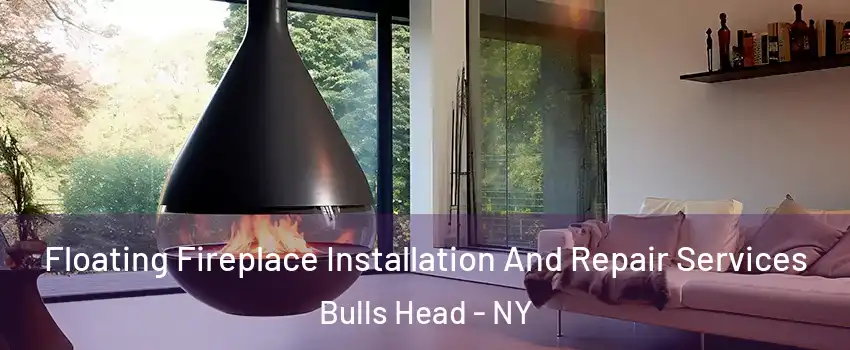 Floating Fireplace Installation And Repair Services Bulls Head - NY