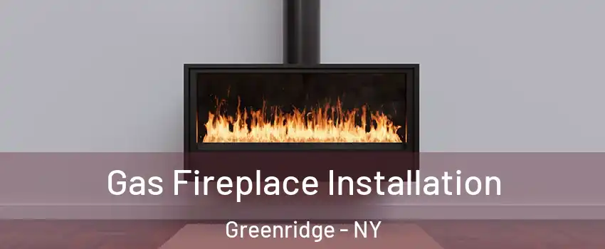 Gas Fireplace Installation Greenridge - NY