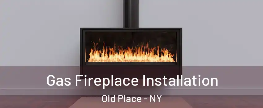 Gas Fireplace Installation Old Place - NY