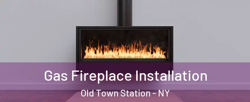 Gas Fireplace Installation Old Town Station - NY