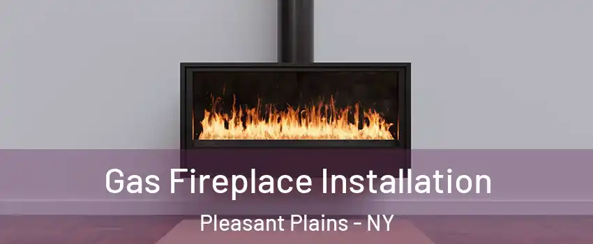 Gas Fireplace Installation Pleasant Plains - NY