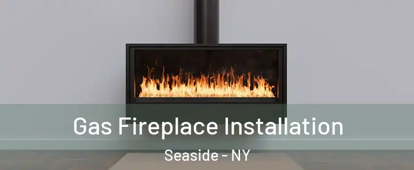 Gas Fireplace Installation Seaside - NY