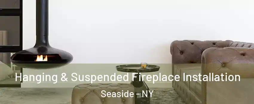 Hanging & Suspended Fireplace Installation Seaside - NY