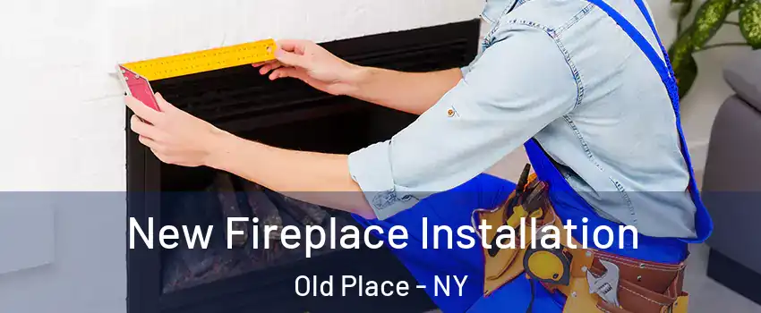 New Fireplace Installation Old Place - NY