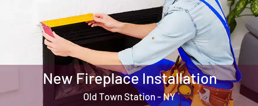 New Fireplace Installation Old Town Station - NY