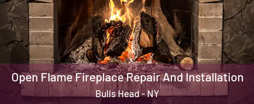 Open Flame Fireplace Repair And Installation Bulls Head - NY