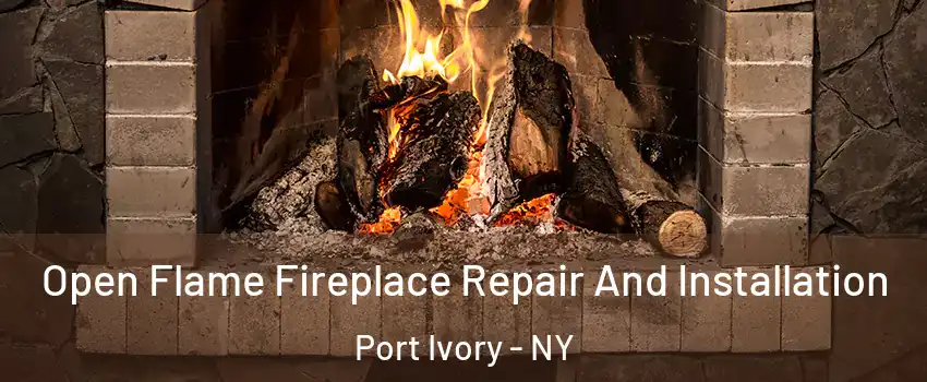 Open Flame Fireplace Repair And Installation Port Ivory - NY