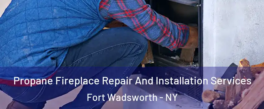 Propane Fireplace Repair And Installation Services Fort Wadsworth - NY