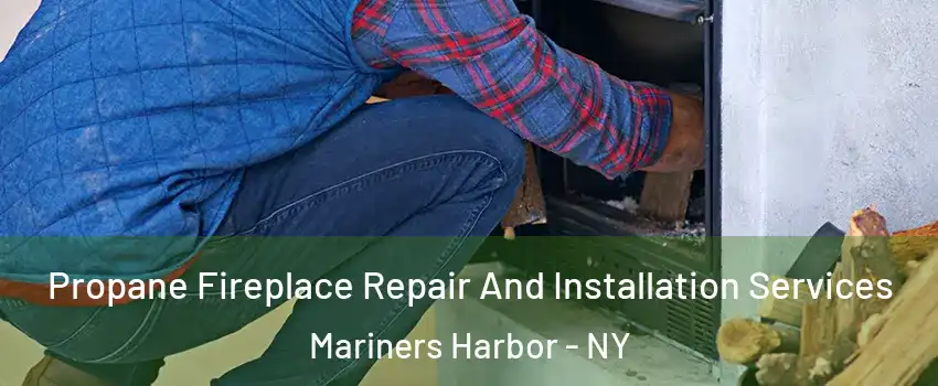 Propane Fireplace Repair And Installation Services Mariners Harbor - NY