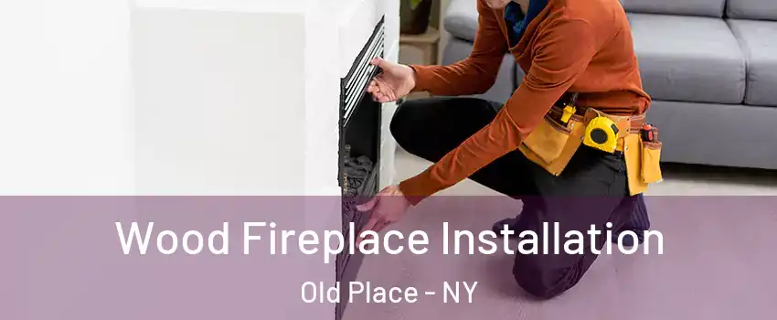 Wood Fireplace Installation Old Place - NY