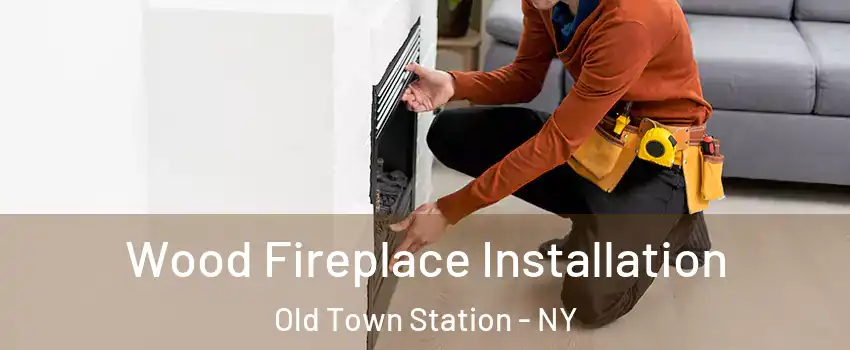 Wood Fireplace Installation Old Town Station - NY