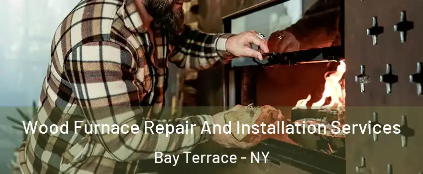 Wood Furnace Repair And Installation Services Bay Terrace - NY