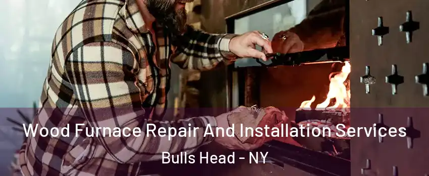 Wood Furnace Repair And Installation Services Bulls Head - NY