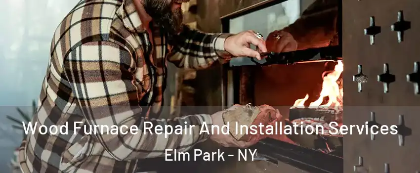 Wood Furnace Repair And Installation Services Elm Park - NY