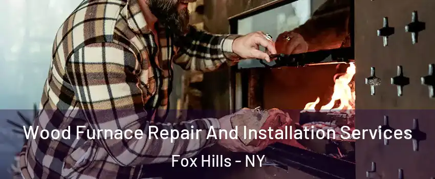 Wood Furnace Repair And Installation Services Fox Hills - NY