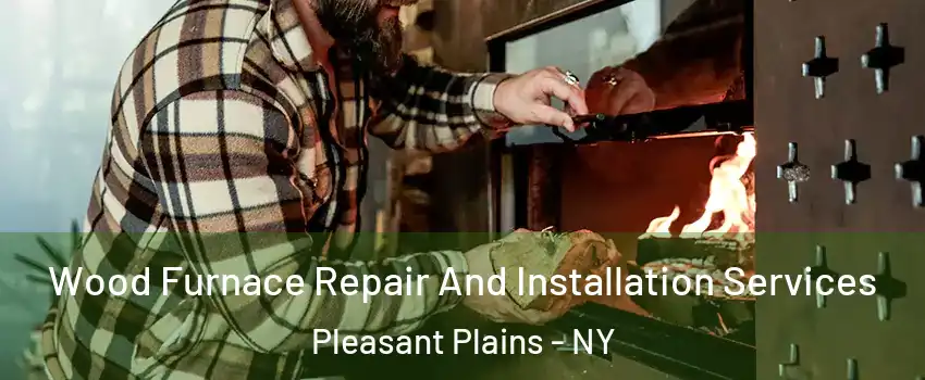 Wood Furnace Repair And Installation Services Pleasant Plains - NY