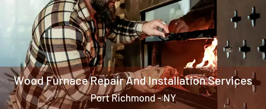 Wood Furnace Repair And Installation Services Port Richmond - NY