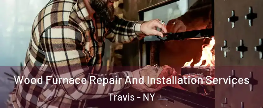 Wood Furnace Repair And Installation Services Travis - NY